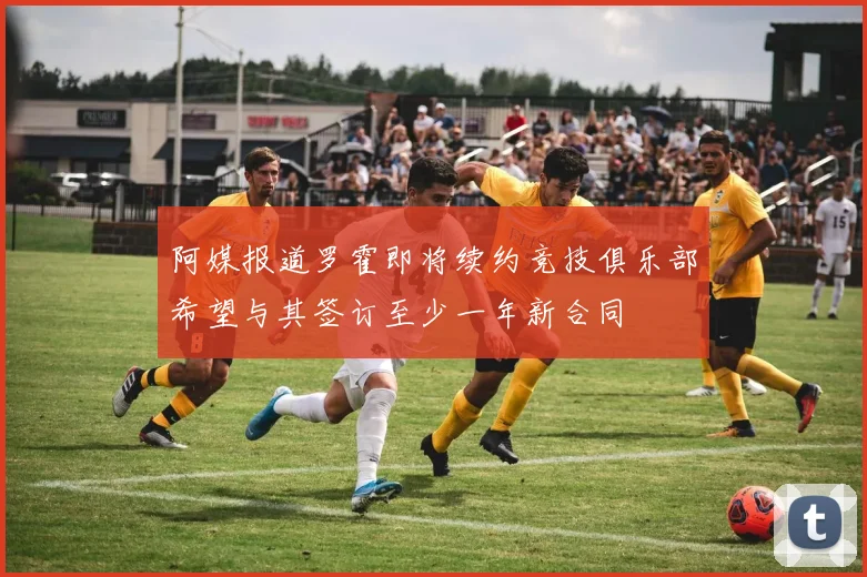 阿媒报道罗霍即将续约竞技俱乐部希望与其签订至少一年新合同