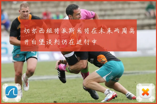 切尔西租将派斯或将在未来两周离开白堡谈判仍在进行中