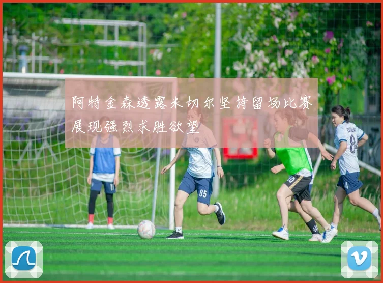 阿特金森透露米切尔坚持留场比赛展现强烈求胜欲望