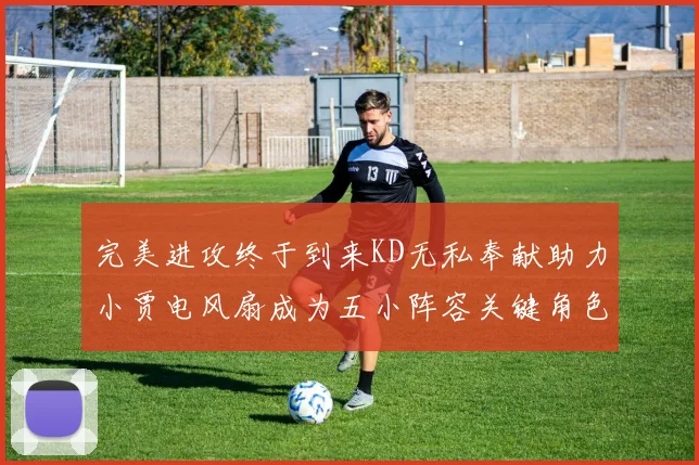 完美进攻终于到来KD无私奉献助力小贾电风扇成为五小阵容关键角色