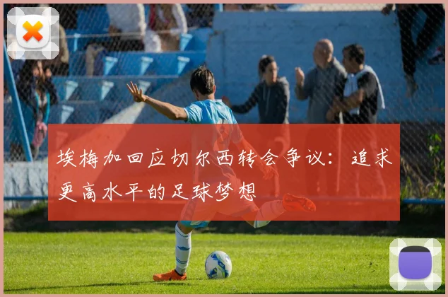 埃梅加回应切尔西转会争议：追求更高水平的足球梦想