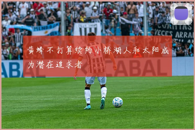 黄蜂不打算续约小桥湖人和太阳成为潜在追求者