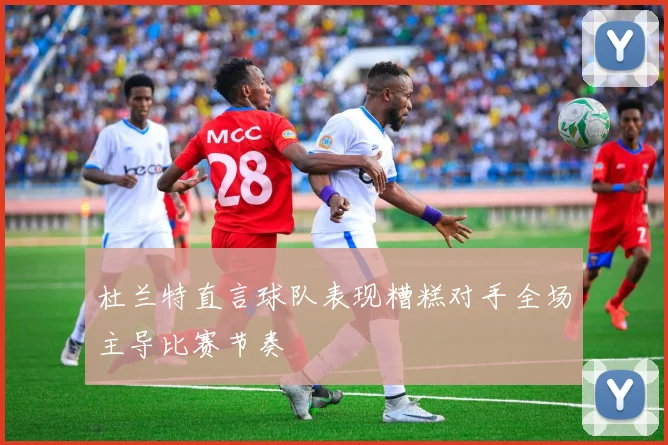 杜兰特直言球队表现糟糕对手全场主导比赛节奏